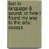 Lost In Language & Sound: Or How I Found My Way To The Arts: Essays
