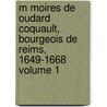 M Moires de Oudard Coquault, Bourgeois de Reims, 1649-1668 Volume 1 door Loriquet C