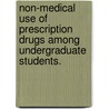 Non-Medical Use Of Prescription Drugs Among Undergraduate Students. by Katelyn Jessica Rozenbroek