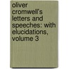 Oliver Cromwell's Letters and Speeches: with Elucidations, Volume 3 by Oliver Cromwell