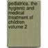Pediatrics, the Hygienic and Medical Treatment of Children Volume 2
