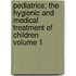 Pediatrics; The Hygienic and Medical Treatment of Children Volume 1