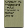 Pediatrics; The Hygienic and Medical Treatment of Children Volume 1 by Charles Hunter Dunn