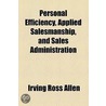 Personal Efficiency, Applied Salesmanship, And Sales Administration by Irving Ross Allen