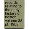 Records Relating To The Early History Of Boston Volume 38, Pt. 1908 by Boston. Registry Dept