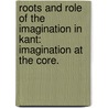 Roots And Role Of The Imagination In Kant: Imagination At The Core. by Michael Thompson