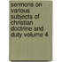 Sermons on Various Subjects of Christian Doctrine and Duty Volume 4