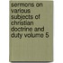 Sermons on Various Subjects of Christian Doctrine and Duty Volume 5