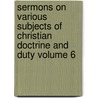 Sermons on Various Subjects of Christian Doctrine and Duty Volume 6 door Nathanael Emmons