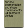 Surface Segmentation and Shape Modificationfor 3D Geometric Objects door Mohsen Madi