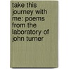 Take This Journey With Me: Poems From The Laboratory Of John Turner door John Turner