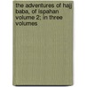 The Adventures of Hajji Baba, of Ispahan Volume 2; In Three Volumes door James Justinian Morier