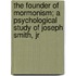 The Founder Of Mormonism; A Psychological Study Of Joseph Smith, Jr