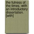 The Fulness of the Times, with an Introductory Dissertation. [With]