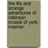 The Life and Strange Adventures of Robinson Crusoe of York, Mariner door Danial Defoe