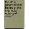 The Life of Gilbert Haven; Bishop of the Methodist Episcopal Church by George Prentice
