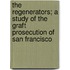 The Regenerators; A Study Of The Graft Prosecution Of San Francisco