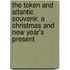 The Token and Atlantic Souvenir. a Christmas and New Year's Present