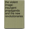 The Violent Image: Insurgent Propaganda and the New Revolutionaries by Neville Bolt