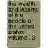 The Wealth and Income of the People of the United States Volume . 3