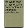 The White Road of Mystery; The Note-Book of an American Ambulancier by Philip Dana Orcutt