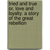 Tried and True Or, Love and Loyalty. a Story of the Great Rebellion door Bella Zilfa Spencer