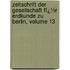 Zeitschrift Der Gesellschaft Fï¿½R Erdkunde Zu Berlin, Volume 13
