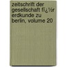 Zeitschrift Der Gesellschaft Fï¿½R Erdkunde Zu Berlin, Volume 20 door Berlin Gesellschaft Fü