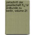 Zeitschrift Der Gesellschaft Fï¿½R Erdkunde Zu Berlin, Volume 21