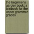 the Beginner's Garden Book: a Textbook for the Upper Grammar Grades