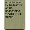 A Contribution To The History Of The Unaccented Vowels In Old French door William Pierce Shepard