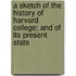 A Sketch of the History of Harvard College; And of Its Present State