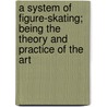 A System of Figure-Skating; Being the Theory and Practice of the Art by Witham T. Maxwell