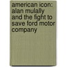 American Icon: Alan Mulally And The Fight To Save Ford Motor Company door Bryce G. Hoffman