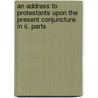 An Address To Protestants Upon The Present Conjuncture. In Ii. Parts by Penn William 1644-1718