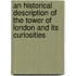 An Historical Description of the Tower of London and Its Curiosities