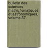 Bulletin Des Sciences Mathï¿½Matiques Et Astronomiques, Volume 37 by Publ France. Minist