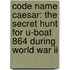 Code Name Caesar: The Secret Hunt For U-boat 864 During World War Ii