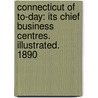 Connecticut of To-Day: Its Chief Business Centres. Illustrated. 1890 by Acme Engraving Publishing and Co
