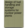 Design of Fuel Handling and Storage Systems for Nuclear Power Plants by International Atomic Energy Agency