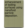 Enhancement Of Boiling Surfaces Using Nanofluid Particle Deposition. by Treva L. Tucker