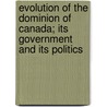 Evolution of the Dominion of Canada; Its Government and Its Politics by Edward Porritt