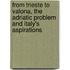 From Trieste to Valona, the Adriatic Problem and Italy's Aspirations