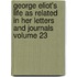 George Eliot's Life as Related in Her Letters and Journals Volume 23