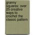 Granny Squares: Over 25 Creative Ways to Crochet the Classic Pattern