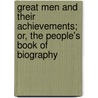 Great Men and Their Achievements; Or, the People's Book of Biography by James Parton
