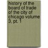 History Of The Board Of Trade Of The City Of Chicago Volume 3, Pt. 1