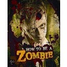 How To Be A Zombie: The Essential Guide For Anyone Who Craves Brains by Serena Valentino