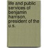 Life and Public Services of Benjamin Harrison, President of the U.S.