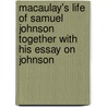 Macaulay's Life Of Samuel Johnson Together With His Essay On Johnson by Thomas Babington Macaulay Macaulay